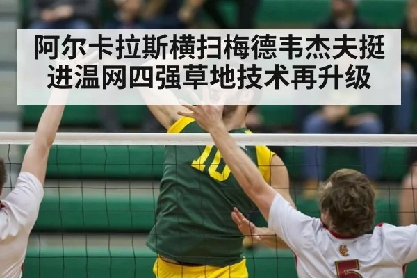 阿尔卡拉斯横扫梅德韦杰夫挺进温网四强草地技术再升级