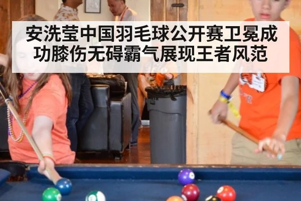 安洗莹中国羽毛球公开赛卫冕成功膝伤无碍霸气展现王者风范