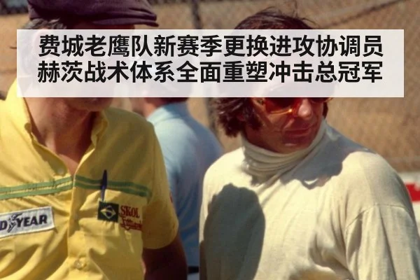 费城老鹰队新赛季更换进攻协调员赫茨战术体系全面重塑冲击总冠军