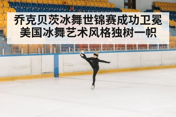 乔克贝茨冰舞世锦赛成功卫冕 美国冰舞艺术风格独树一帜