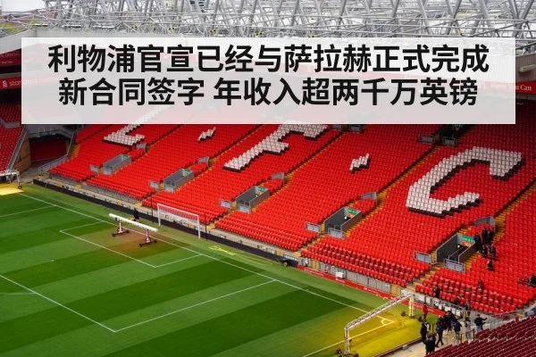 利物浦官宣已经与萨拉赫正式完成新合同签字 年收入超两千万英镑