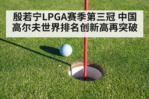 殷若宁LPGA赛季第三冠 中国高尔夫世界排名创新高再突破