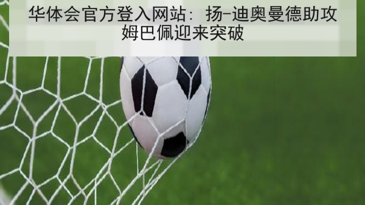 华体会官方登入网站: 扬-迪奥曼德助攻姆巴佩迎来突破