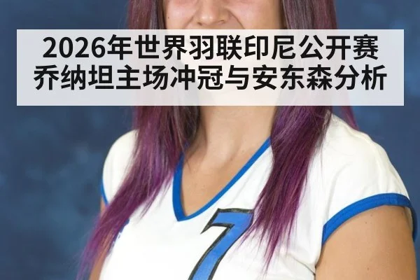 2026年世界羽联印尼公开赛乔纳坦主场冲冠与安东森分析
